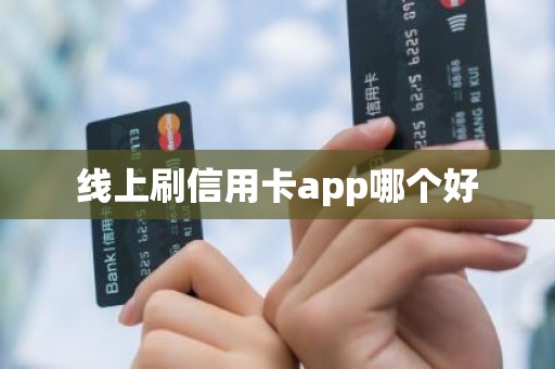 线上刷信用卡app哪个好，线上刷信用卡好用的软件推荐